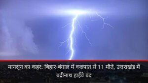 मानसून का कहर: बिहार-बंगाल में वज्रपात से 11 मौतें, उत्तराखंड में बद्रीनाथ हाईवे बंद