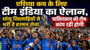 एशिया कप के लिए टीम इंडिया का ऐलान, धांसू खिलाड़ियों से भरी है हरमन सेना, पाकिस्तान की टीम कांप रही होगी